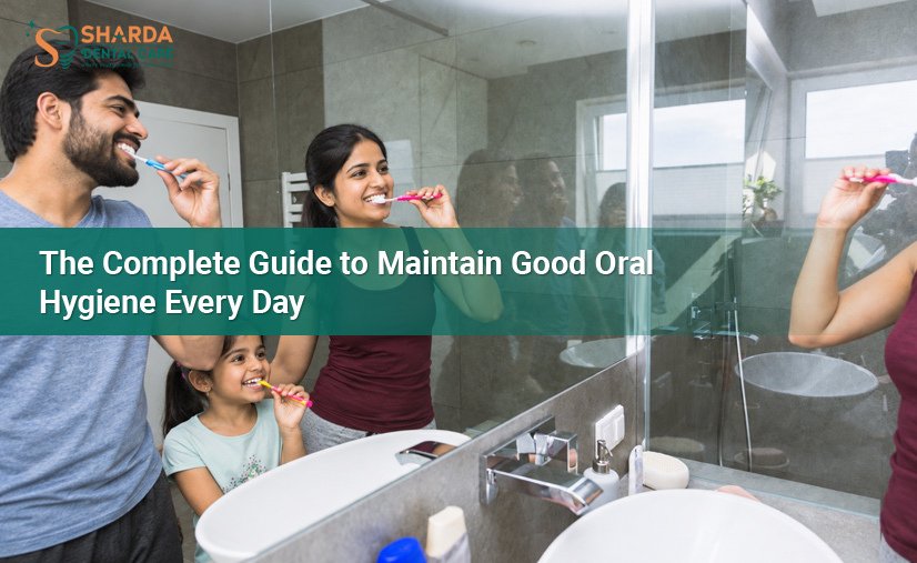 The Complete Guide to Maintain Good Oral Hygiene Every Day